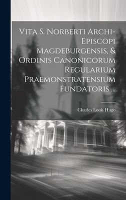 Vita S. Norberti Archi-episcopi Magdeburgensis, & Ordinis ...