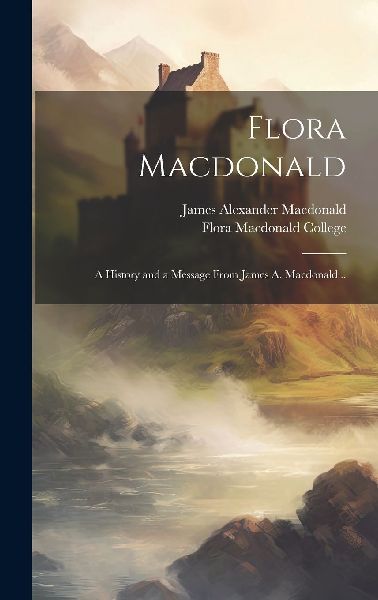 Flora Macdonald: A History and a Message From James A. Macdona...