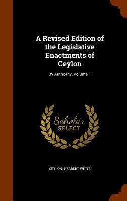 A Revised Edition of the Legislative Enactments of Ceylon: By ...