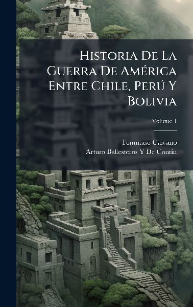 Historia De La Guerra De AmÃ(c)rica Entre Chile, PerÃ° Y Bo...