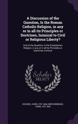 A Discussion of the Question, Is the Roman Catholic Religion, ...