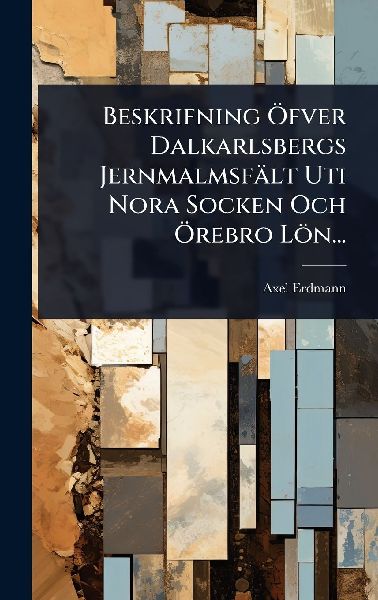 Beskrifning Ã-fver Dalkarlsbergs Jernmalmsfält Uti Nora Socken Och Ã-rebro Lön...