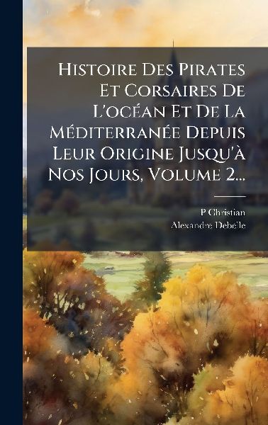 Histoire Des Pirates Et Corsaires De L'ocÃ(c)an Et De La...