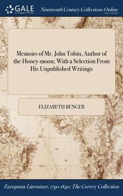 Memoirs of Mr. John Tobin, Author of the Honey-moon; With a Se...