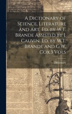 A Dictionary of Science, Literature and Art, Ed. by W.T. Brand...