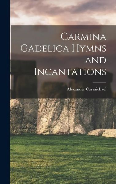 Carmina Gadelica Hymns and Incantations