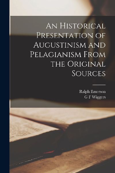 An Historical Presentation of Augustinism and Pelagianism From...
