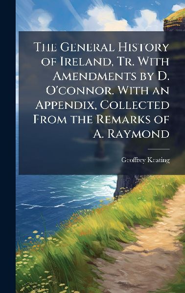 The General History of Ireland, Tr. With Amendments by D. O ...