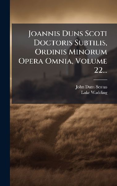Joannis Duns Scoti Doctoris Subtilis, Ordinis Minorum Opera Om...