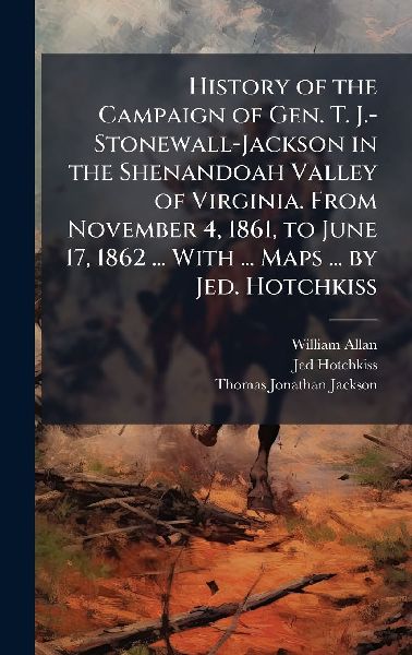 History of the Campaign of Gen. T. J.-Stonewall-Jackson in the...