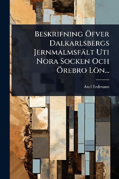 Beskrifning Ã-fver Dalkarlsbergs Jernmalmsfält Uti Nora Socken Och Ã-rebro Lön...