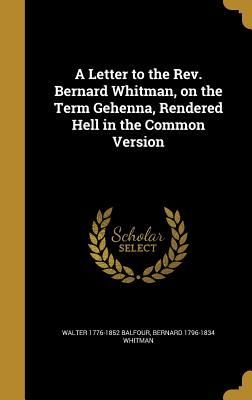 A Letter to the Rev. Bernard Whitman, on the Term Gehenna, Ren...