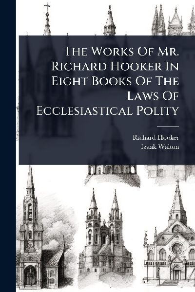 The Works Of Mr. Richard Hooker In Eight Books Of The Laws Of ...