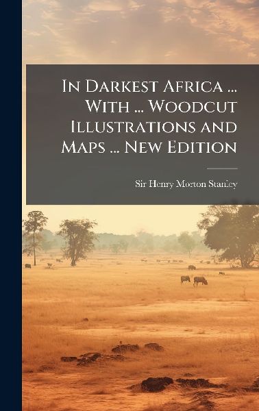 In Darkest Africa ... With ... Woodcut Illustrations and Maps ...
