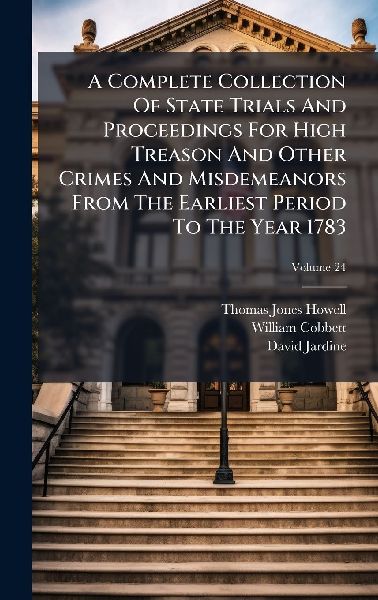 A Complete Collection Of State Trials And Proceedings For High...