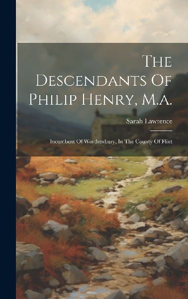 The Descendants Of Philip Henry, M.a.: Incumbent Of Worthenbur...