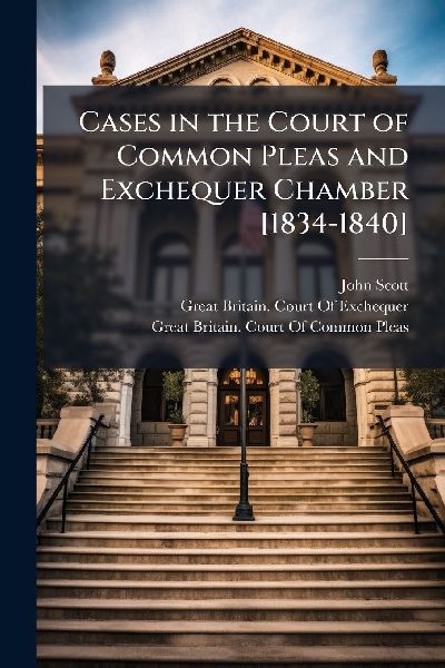 Cases in the Court of Common Pleas and Exchequer Chamber [1834...