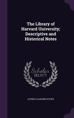 The Library of Harvard University; Descriptive and Historical ...