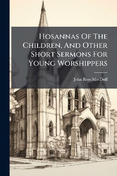 Hosannas Of The Children, And Other Short Sermons For Young Wo...
