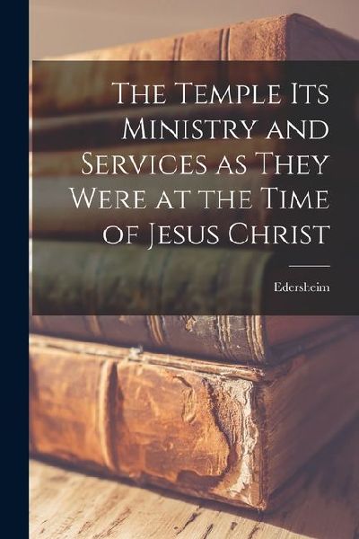 The Temple Its Ministry and Services as They Were at the Time ...