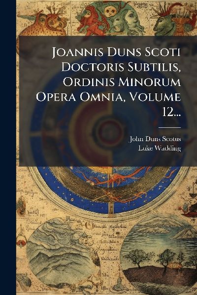 Joannis Duns Scoti Doctoris Subtilis, Ordinis Minorum Opera Om...