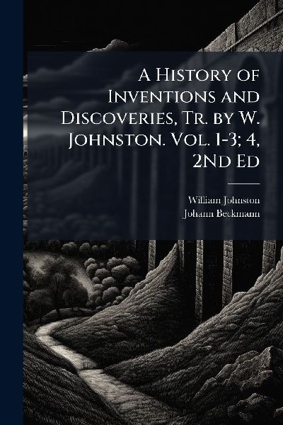 A History of Inventions and Discoveries, Tr. by W. Johnston. V...