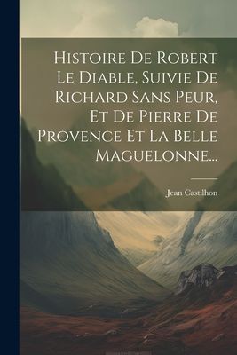 Histoire De Robert Le Diable, Suivie De Richard Sans Peur, Et ...
