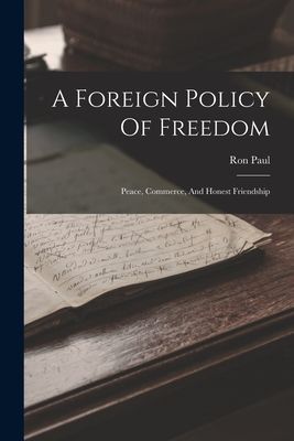 A Foreign Policy Of Freedom: Peace, Commerce, And Honest Frien...
