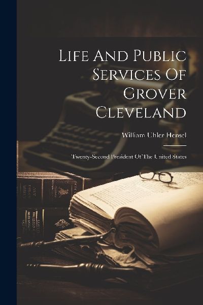 Life And Public Services Of Grover Cleveland: Twenty-second Pr...