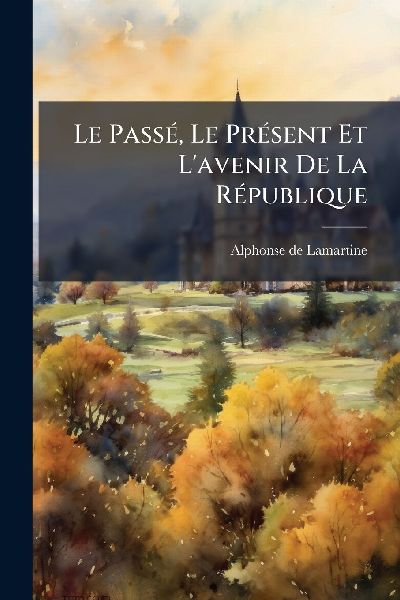 Le PassÃ(c), Le PrÃ(c)sent Et L'avenir De La RÃ(c)publ...