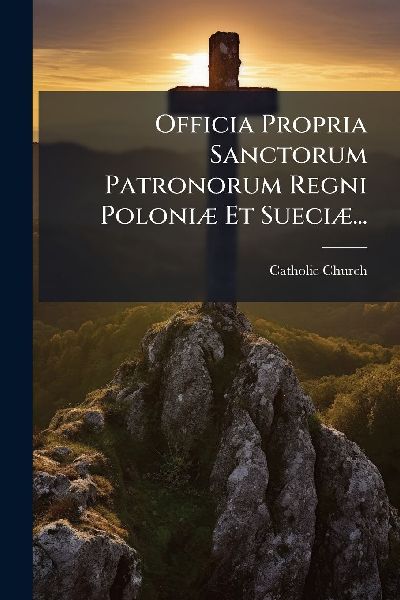 Officia Propria Sanctorum Patronorum Regni PoloniÃ] Et Sueci�...