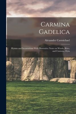 Carmina Gadelica: Hymns and Incantations With Illustrative Not...