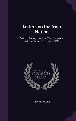 Letters on the Irish Nation: Written During a Visit to That Ki...