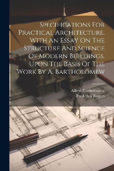 Specifications For Practical Architecture. With An Essay On Th...