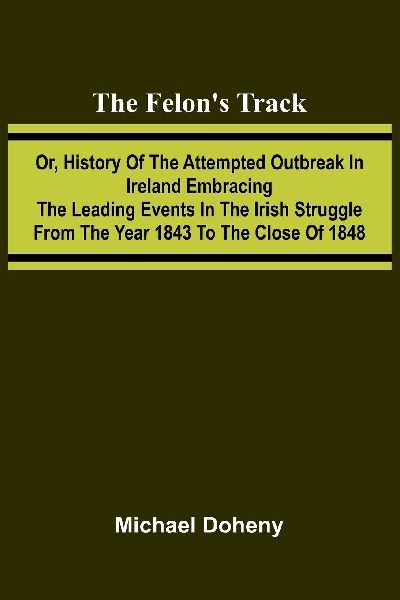 The Felon's Track; Or, History of the Attempted Outbreak ...