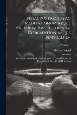 Thesaurus Precum Ac Meditationum Atque Variarum Instructionum ...