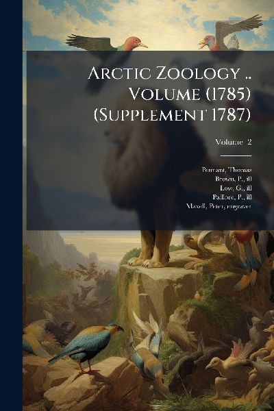 Arctic Zoology .. Volume (1785) (Supplement 1787)