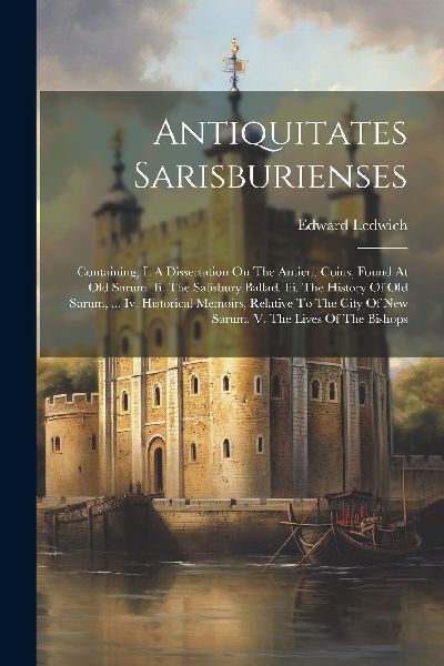 Antiquitates Sarisburienses: Containing, I. A Dissertation On ...