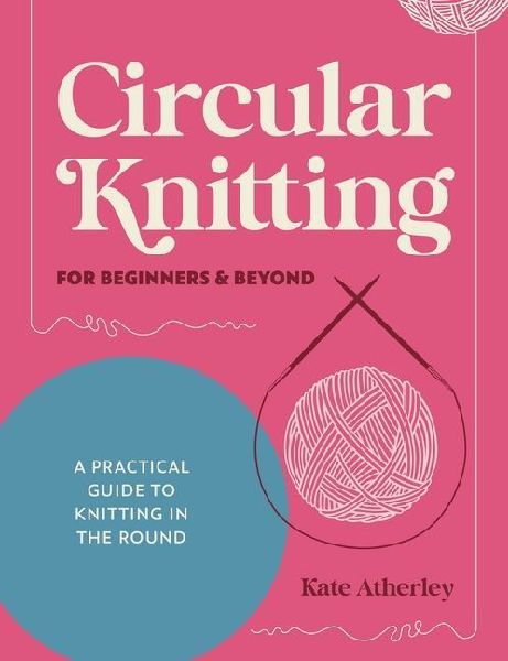 Circular Knitting for Beginners & Beyond: A Practical Guid...