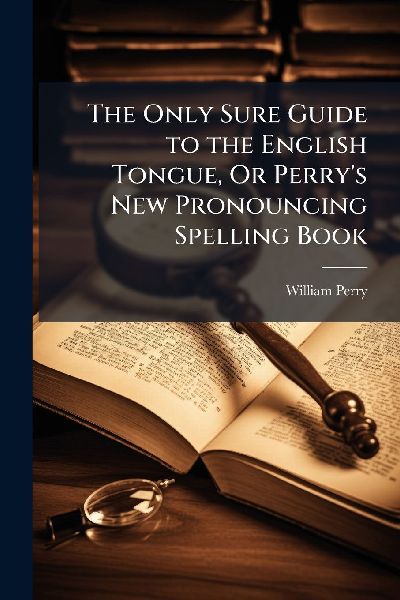 The Only Sure Guide to the English Tongue, Or Perry's New...