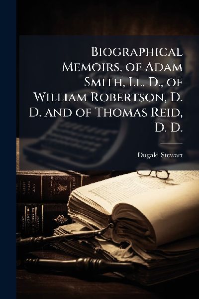 Biographical Memoirs, of Adam Smith, Ll. D., of William Robert...