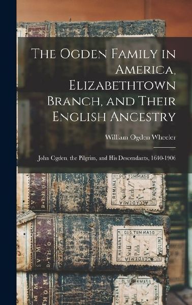 The Ogden Family in America, Elizabethtown Branch, and Their E...