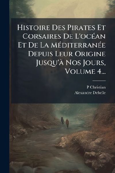 Histoire Des Pirates Et Corsaires De L'ocÃ(c)an Et De La...