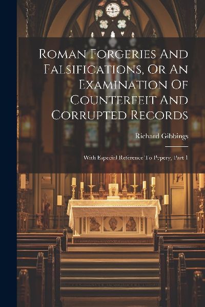 Roman Forgeries And Falsifications, Or An Examination Of Count...