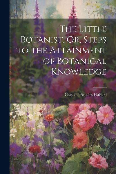 The Little Botanist, Or, Steps to the Attainment of Botanical ...