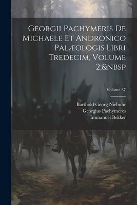 Georgii Pachymeris De Michaele Et Andronico Palæologis Libri ...