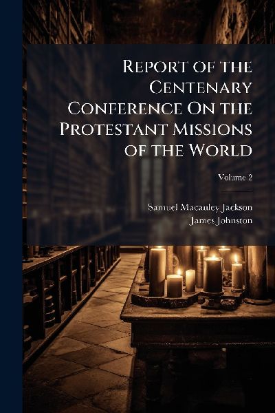 Report of the Centenary Conference On the Protestant Missions ...