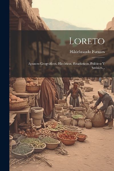 Loreto: Apuntes Geográficos, Históricos, Estadísticos, Pol�...