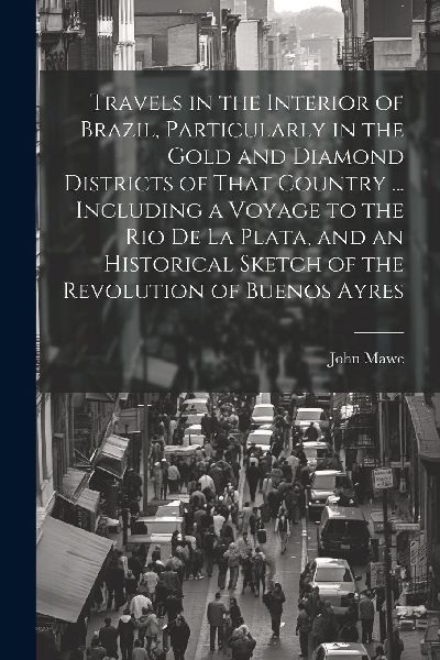 Travels in the Interior of Brazil, Particularly in the Gold an...