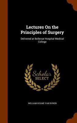 Lectures On the Principles of Surgery: Delivered at Bellevue H...